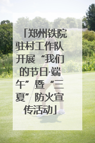 郑州铁院驻村工作队开展“我们的节日·端午”暨“三夏”防火宣传活动