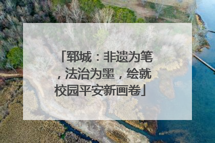 郓城：非遗为笔，法治为墨，绘就校园平安新画卷