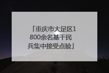 重庆市大足区1800余名基干民兵集中接受点验
