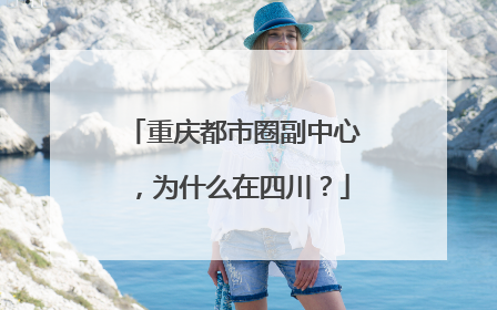 重庆都市圈副中心，为什么在四川？