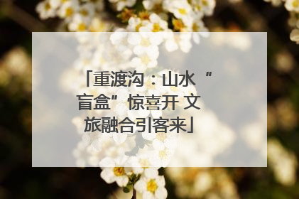 重渡沟：山水“盲盒”惊喜开 文旅融合引客来