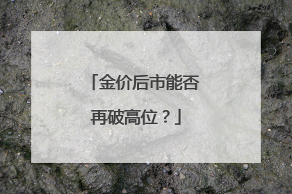 金价后市能否再破高位？