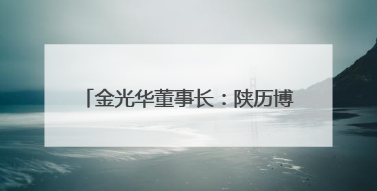 金光华董事长：陕历博推出“吉金·中国”展