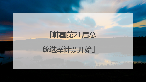 韩国第21届总统选举计票开始