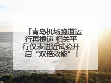 青岛机场跑道运行再提速 相关平行仪表进近试验开启“双倍效能”