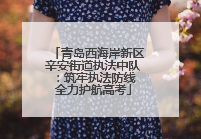 青岛西海岸新区辛安街道执法中队：筑牢执法防线 全力护航高考