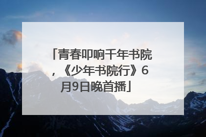 青春叩响千年书院，《少年书院行》6月9日晚首播