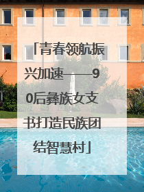 青春领航振兴加速——90后彝族女支书打造民族团结智慧村