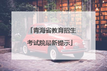 青海省教育招生考试院最新提示