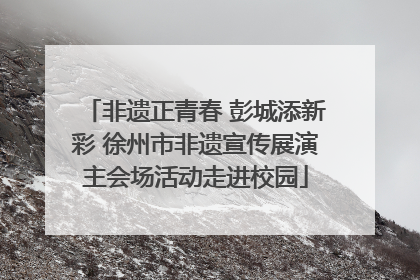 非遗正青春 彭城添新彩 徐州市非遗宣传展演主会场活动走进校园