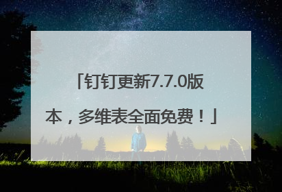 钉钉更新7.7.0版本，多维表全面免费！