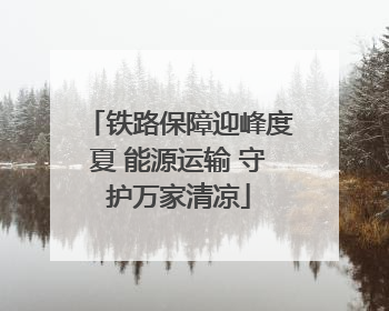 铁路保障迎峰度夏 能源运输 守护万家清凉