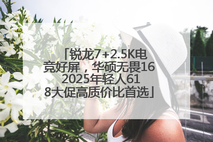 锐龙7+2.5K电竞好屏，华硕无畏16 2025年轻人618大促高质价比首选