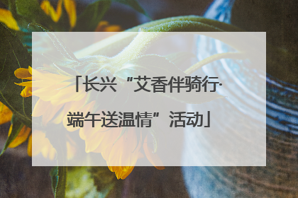 长兴“艾香伴骑行·端午送温情”活动