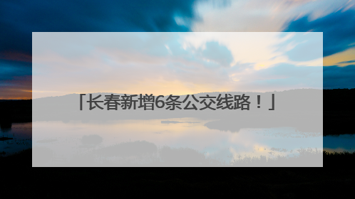 长春新增6条公交线路！