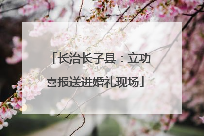 长治长子县：立功喜报送进婚礼现场