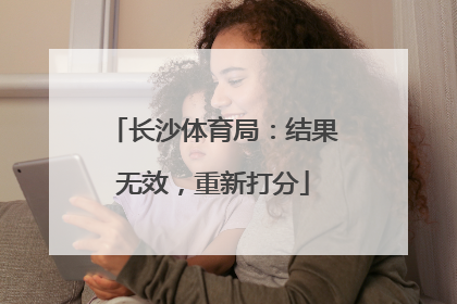 长沙体育局：结果无效，重新打分