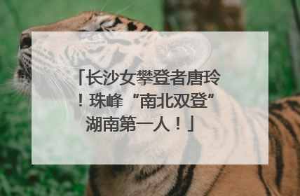 长沙女攀登者唐玲！珠峰“南北双登”湖南第一人！