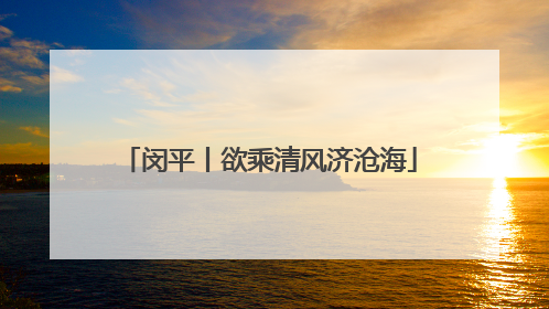 闵平丨欲乘清风济沧海