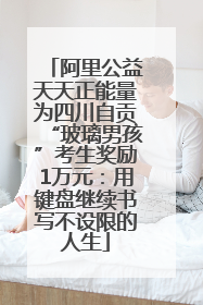阿里公益天天正能量为四川自贡“玻璃男孩”考生奖励1万元：用键盘继续书写不设限的人生