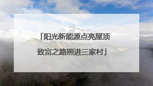 阳光新能源点亮屋顶 致富之路照进三家村