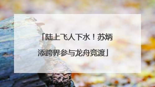 陆上飞人下水！苏炳添跨界参与龙舟竞渡