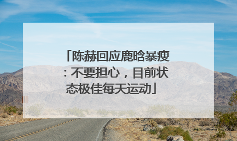 陈赫回应鹿晗暴瘦：不要担心，目前状态极佳每天运动