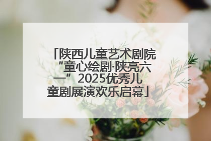 陕西儿童艺术剧院“童心绘剧·陕亮六一”2025优秀儿童剧展演欢乐启幕