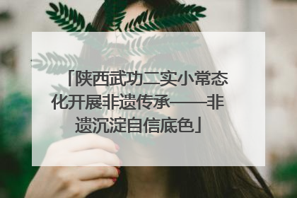 陕西武功二实小常态化开展非遗传承——非遗沉淀自信底色