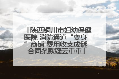 陕西铜川市妇幼保健医院 消防通道“变身”商铺 费用收支成谜 合同条款疑云重重