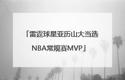 雷霆球星亚历山大当选NBA常规赛MVP