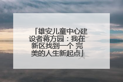 雄安儿童中心建设者蒋方园：我在新区找到一个 完美的人生新起点