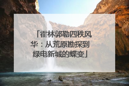霍林郭勒四秩风华：从荒原勘探到绿电新城的蝶变