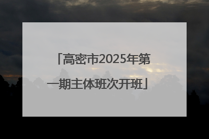 高密市2025年第一期主体班次开班