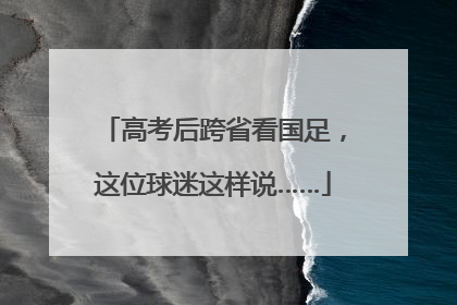 高考后跨省看国足，这位球迷这样说……