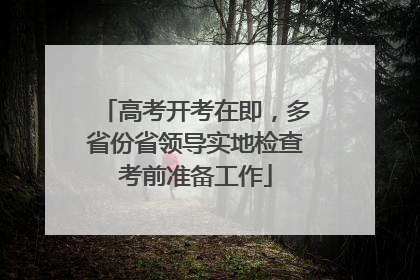 高考开考在即，多省份省领导实地检查考前准备工作