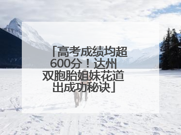 高考成绩均超600分！达州双胞胎姐妹花道出成功秘诀