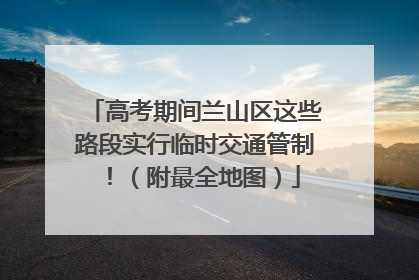 高考期间兰山区这些路段实行临时交通管制！（附最全地图）