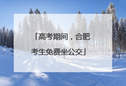 高考期间，合肥考生免费坐公交