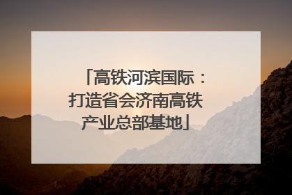 高铁河滨国际：打造省会济南高铁产业总部基地