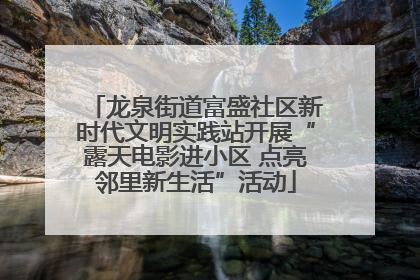 龙泉街道富盛社区新时代文明实践站开展“露天电影进小区 点亮邻里新生活”活动