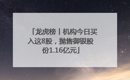 龙虎榜丨机构今日买入这8股，抛售御银股份1.16亿元