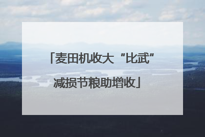 麦田机收大“比武” 减损节粮助增收