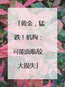 黄金，猛跌！机构：可能面临较大损失