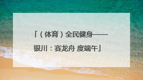 （体育）全民健身——银川：赛龙舟 度端午