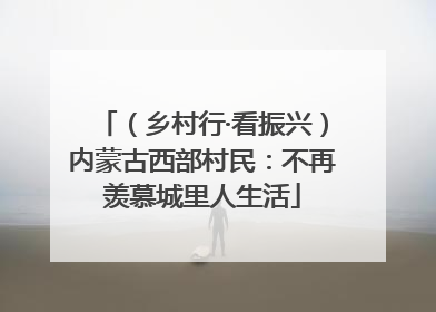 （乡村行·看振兴）内蒙古西部村民：不再羡慕城里人生活
