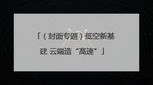 （封面专题）低空新基建 云端造“高速”