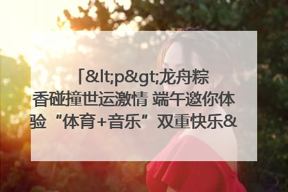 <p>龙舟粽香碰撞世运激情 端午邀你体验“体育+音乐”双重快乐</p><p>——成都世运会“跟着赛事去旅行”武侯站即将启幕</p>