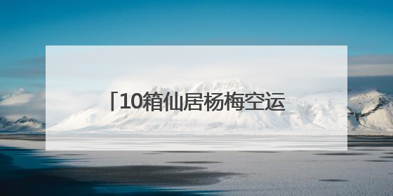 10箱仙居杨梅空运新加坡！今年首批“仙梅”抢“鲜”出国