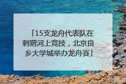 15支龙舟代表队在刺猬河上竞技，北京良乡大学城举办龙舟赛